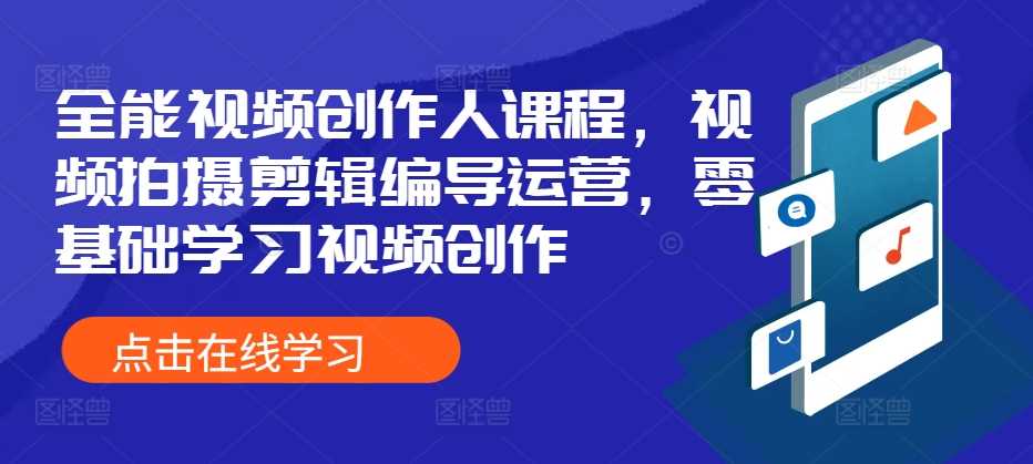 全能视频创作人课程，视频拍摄剪辑编导运营，零基础学习视频创作-智创网