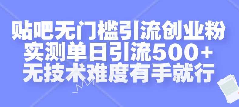贴吧无门槛引流创业粉，实测单日引流500+，无技术难度有手就行【揭秘】-智创网