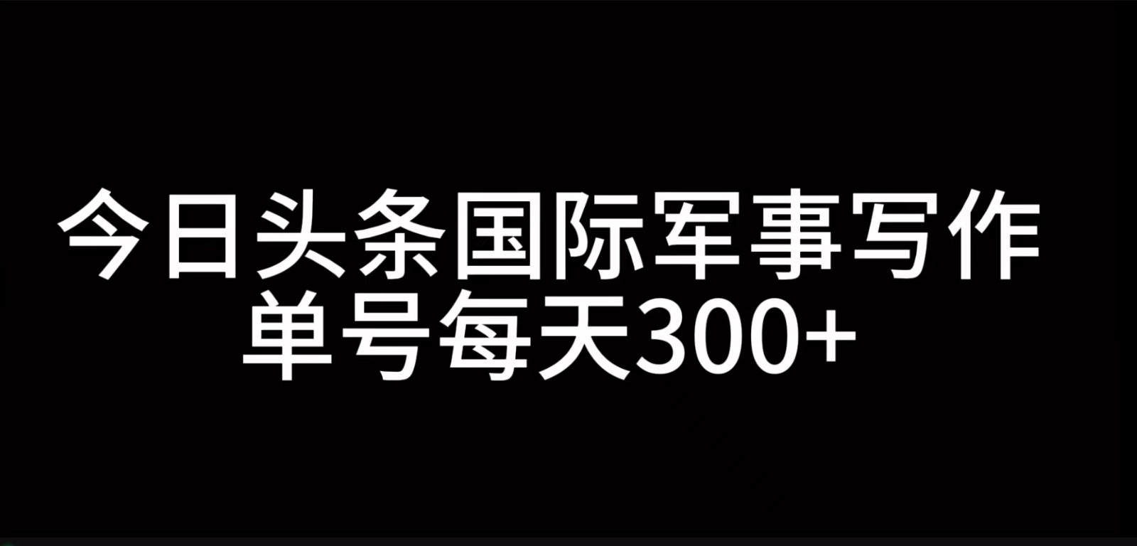 今日头条国际军事写作，利用AI创作，单号日入300+-智创网