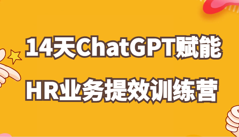 ChatGPT赋能HR业务提效14天训练营，从小白到应用高手在HR工作中灵活应用-智创网