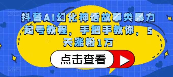 抖音AI幻化神话故事类暴力起号教程，手把手教你，5天涨粉1万-智创网