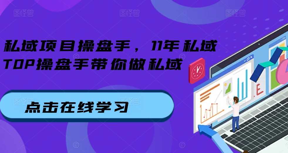 私域项目操盘手，11年私域TOP操盘手带你做私域-智创网