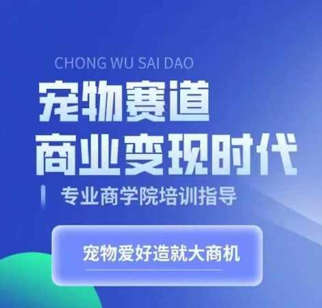 宠物赛道商业变现时代，学习宠物短视频带货变现，将宠物热爱变成事业-智创网