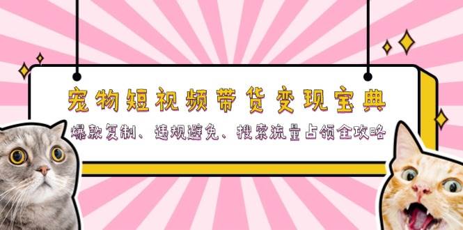 （13227期）宠物短视频带货变现宝典：爆款复制、违规避免、搜索流量占领全攻略-智创网