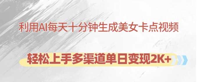 利用AI每天十分钟制作美女卡点视频，轻松上手多渠道单日变现2K+-智创网