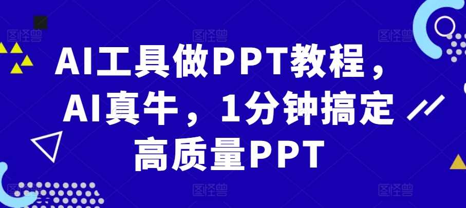 AI工具做PPT教程，AI真牛，1分钟搞定高质量PPT-智创网