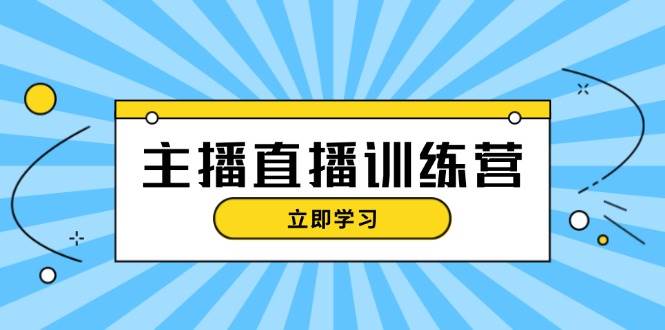 （13241期）主播直播特训营：抖音直播间运营知识+开播准备+流量考核，轻松上手-智创网