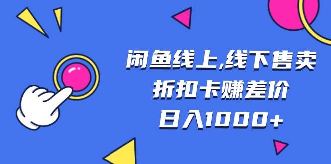 （13246期）闲鱼线上,线下售卖折扣卡赚差价日入1000+-智创网