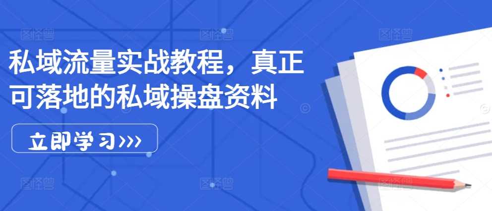 私域流量实战教程，真正可落地的私域操盘资料-智创网