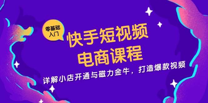 （13250期）快手短视频电商课程，详解小店开通与磁力金牛，打造爆款视频-智创网
