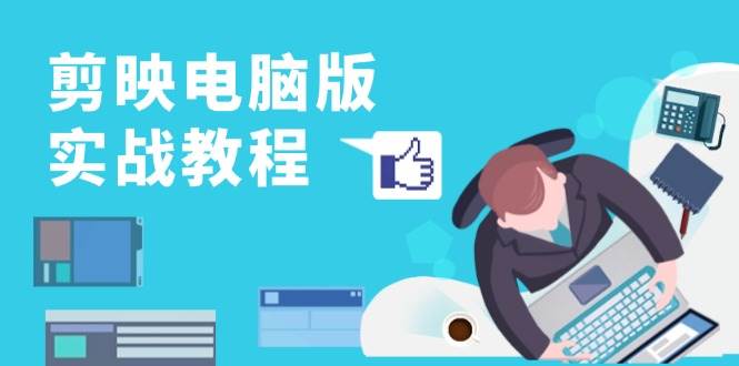（13248期）剪映电脑版实战教程，0基础打造短视频剪辑高手，详解功能、工具与实操案例-智创网