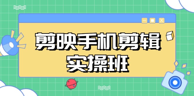 （13264期）剪映手机剪辑实战班，从入门到精通，抖音爆款视频制作秘籍分段讲解-智创网