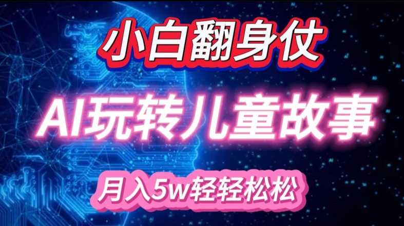 小白大翻身!靠AI玩转绘本故事，月入过W，轻松得很!-智创网