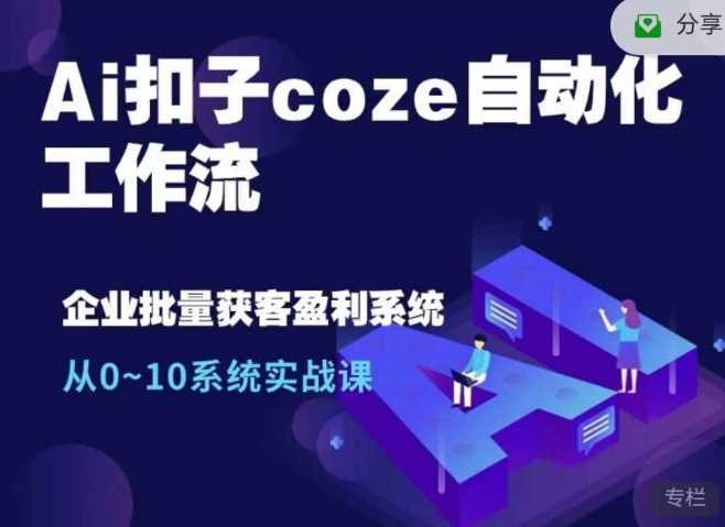 Ai扣子coze自动化工作流，从0~10系统实战课，10个人的工作量1个人完成-智创网