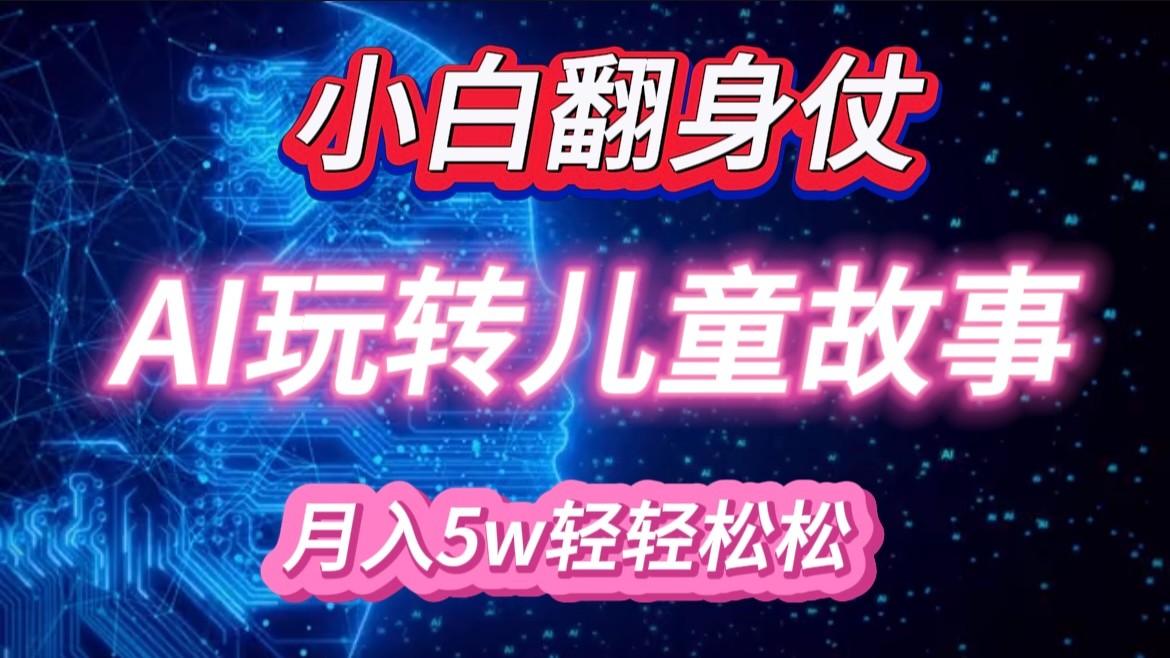 小白大翻身！靠AI玩转绘本故事，月入 5w+，轻松得很！-智创网