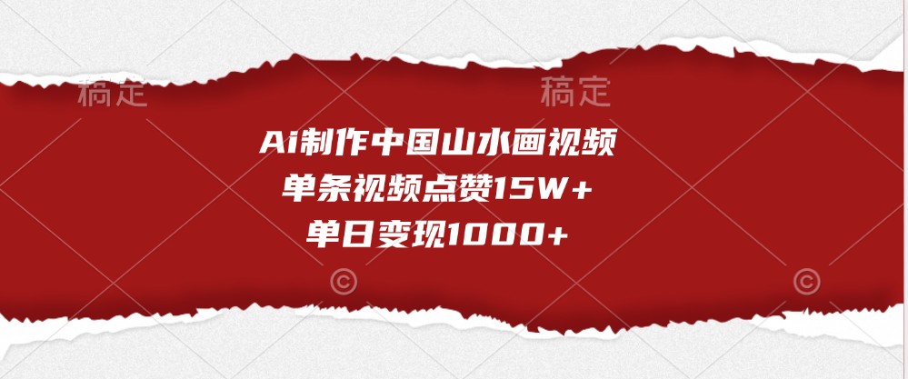Ai制作中国山水画视频，单条视频点赞15W+，单日变现1000+-智创网