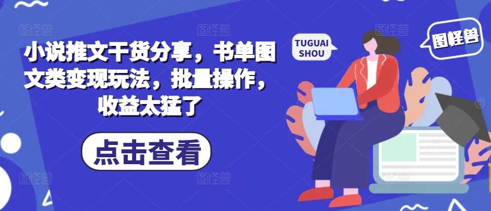 小说推文干货分享，书单图文类变现玩法，批量操作，收益太猛了-智创网