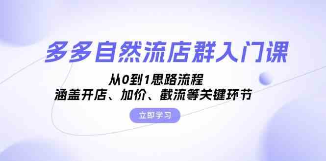 多多自然流店群入门课，从0到1思路流程，涵盖开店、加价、截流等关键环节-智创网