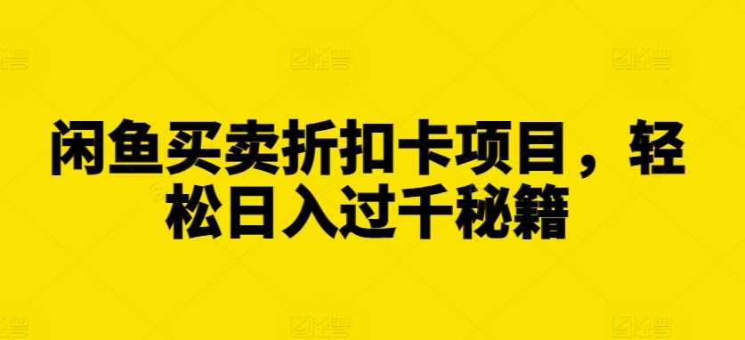 闲鱼买卖折扣卡项目，轻松日入过千秘籍【揭秘】-智创网