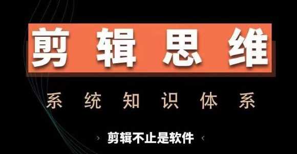 剪辑思维系统课，从软件到思维，系统学习实操进阶，从讲故事到剪辑技巧全覆盖-智创网