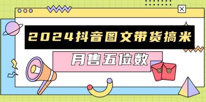 （13299期）2024抖音图文带货搞米：快速起号与破播放方法，助力销量飙升，月售五位数-智创网