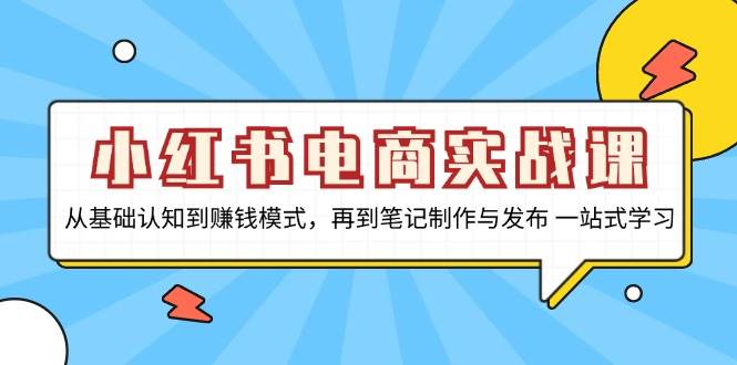 （13298期）小红书电商实战课，从基础认知到赚钱模式，再到笔记制作与发布 一站式学习-智创网