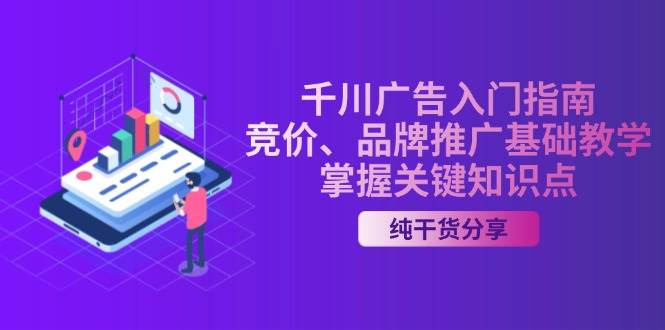 （13304期）千川广告入门指南｜竞价、品牌推广基础教学，掌握关键知识点-智创网