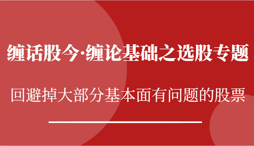 缠话股今·缠论基础之选股专题：回避掉大部分基本面有问题的股票-智创网