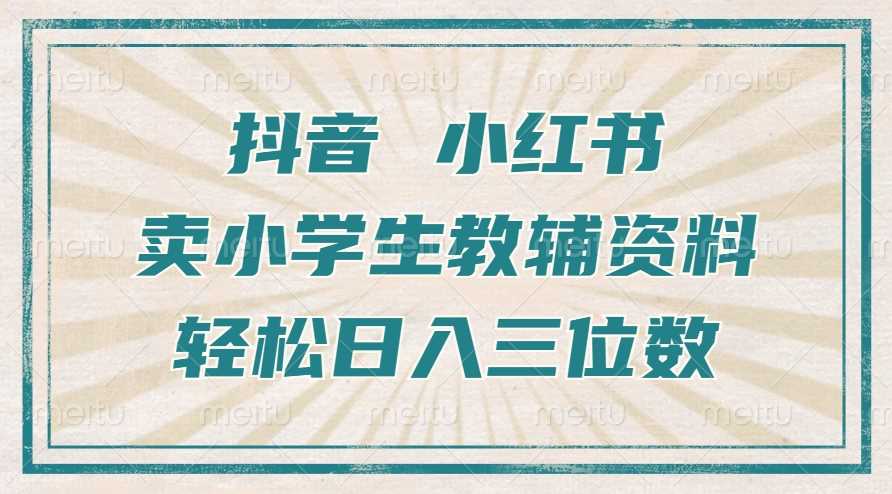 抖音小红书卖小学生教辅资料，操作简单，小白也能轻松上手，一个月利润1W+-智创网