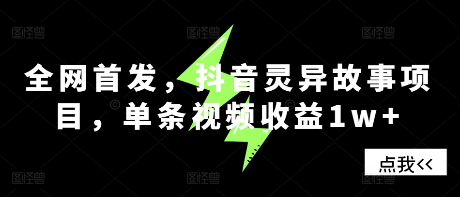 全网首发，抖音灵异故事项目，单条视频收益1w+-智创网