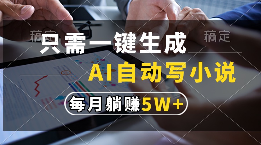 （13318期）只需一键生成，AI自动写小说，每月躺赚5w+-智创网
