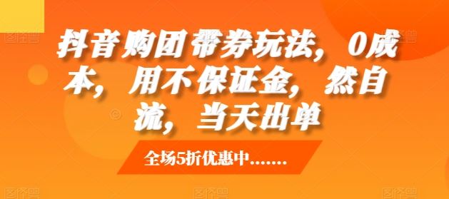 抖音‮购团‬带券玩法，0成本，‮用不‬保证金，‮然自‬流，当天出单-智创网