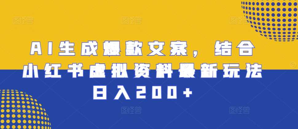 AI生成爆款文案，结合小红书虚拟资料最新玩法日入200+【揭秘】-智创网