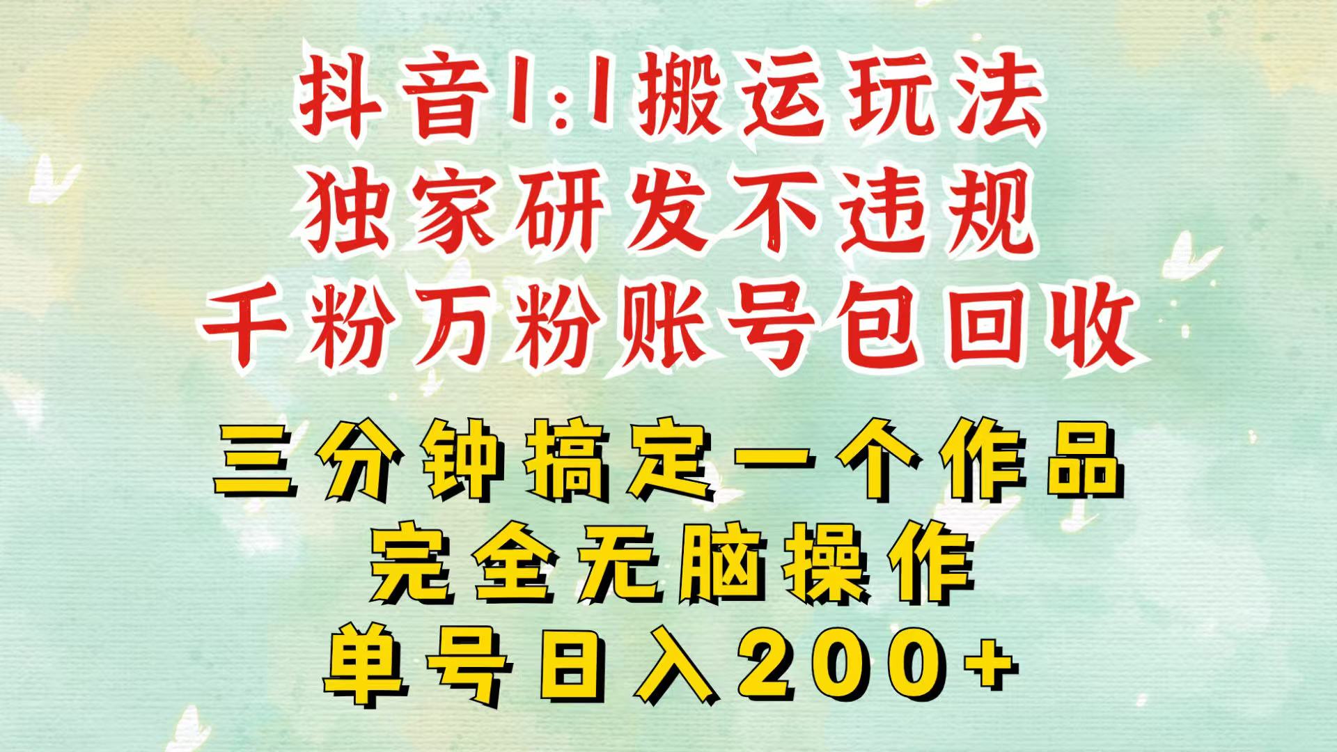抖音1：1搬运独创顶级玩法！三分钟一条作品！单号每天稳定200+收益，千粉万粉包回收-智创网