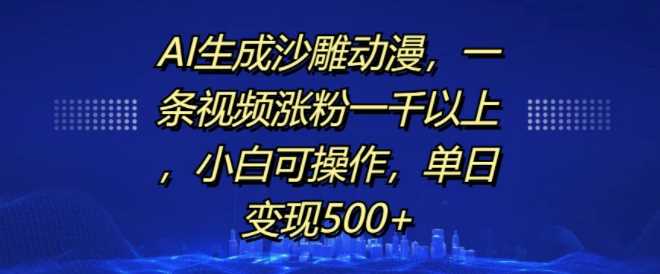 AI生成沙雕动漫，一条视频涨粉一千以上，小白可操作，单日变现500+-智创网