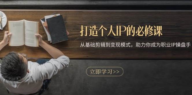 打造个人IP的必修课：从基础剪辑到变现模式，助力你成为职业IP操盘手-智创网