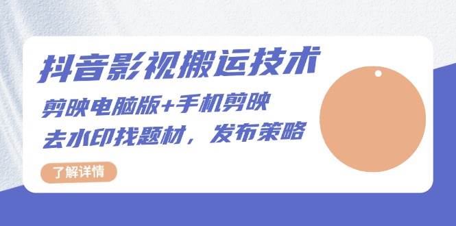（13369期）抖音影视搬运技术：剪映电脑版+手机剪映，去水印找题材，发布策略-智创网