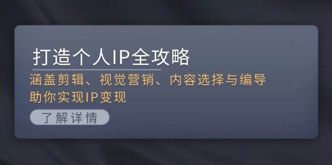 打造个人IP全攻略：涵盖剪辑、视觉营销、内容选择与编导，助你实现IP变现-智创网