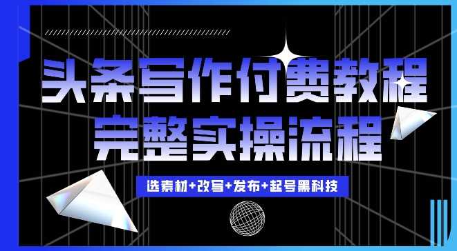 今日头条写作付费私密教程，轻松日入3位数，完整实操流程【揭秘】-智创网