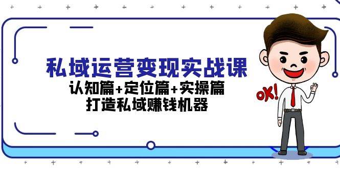 （13387期）私域运营变现实战课：认知篇+定位篇+实操篇，打造私域赚钱机器-智创网