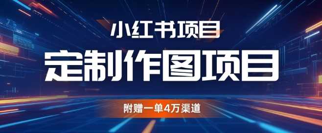 小红书私人定制图项目，附赠一单4W渠道【揭秘】-智创网