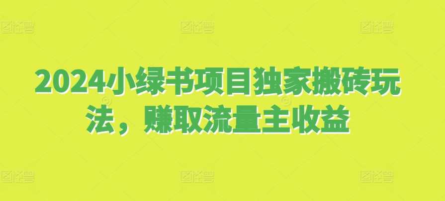 2024小绿书项目独家搬砖玩法，赚取流量主收益-智创网