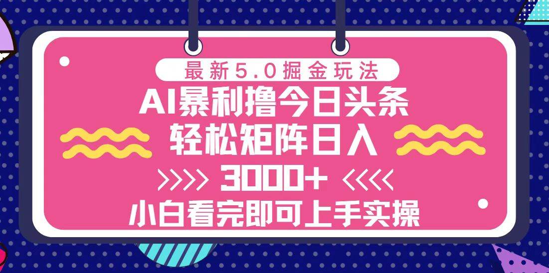 （13398期）今日头条最新5.0掘金玩法，轻松矩阵日入3000+-智创网