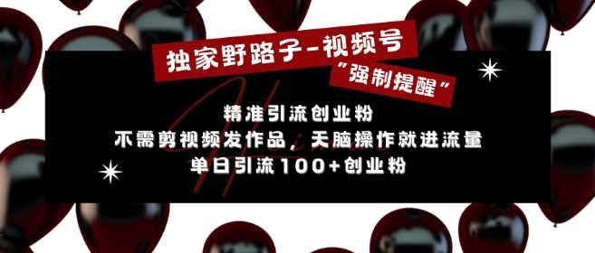 独家野路子利用视频号“强制提醒”，不需剪视频发作品，无脑操作就进流量，单日引流100+创业粉-智创网