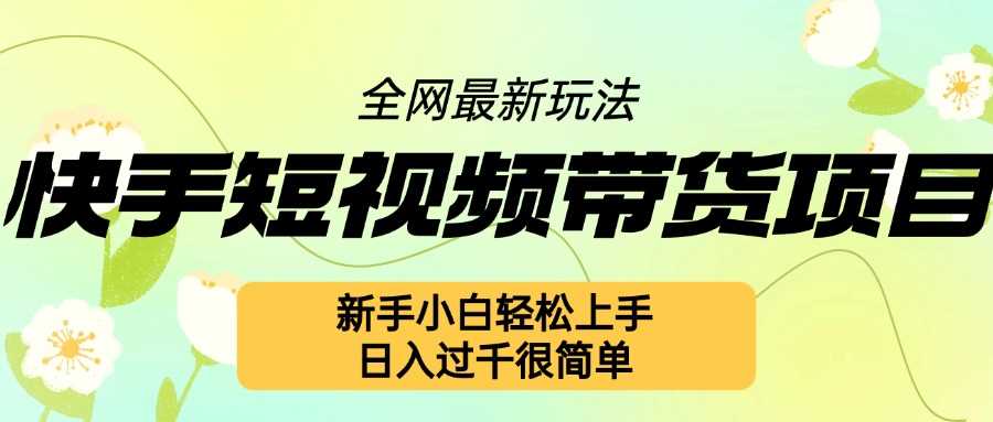 快手短视频带货项目最新玩法，新手小白轻松上手，日入几张很简单【揭秘】-智创网