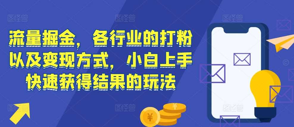 流量掘金，各行业的打粉以及变现方式，小白上手快速获得结果的玩法-智创网