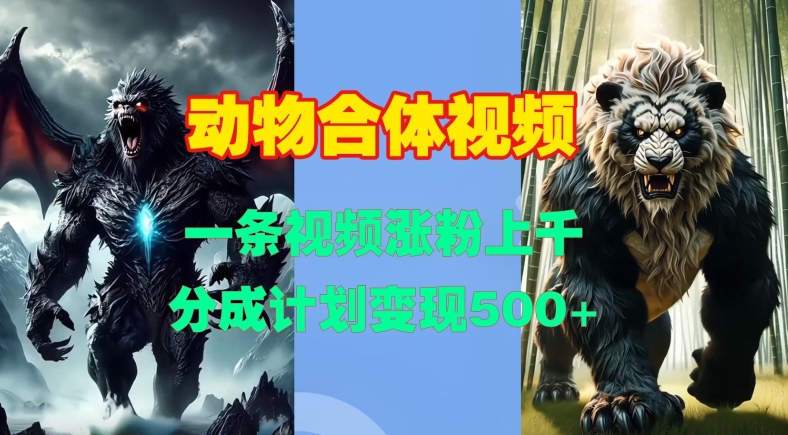 动物合体视频，一条视频涨粉上千，一键生成，分成计划变现5张-智创网