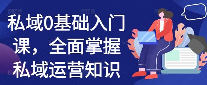 私域0基础入门课，全面掌握私域运营知识-智创网