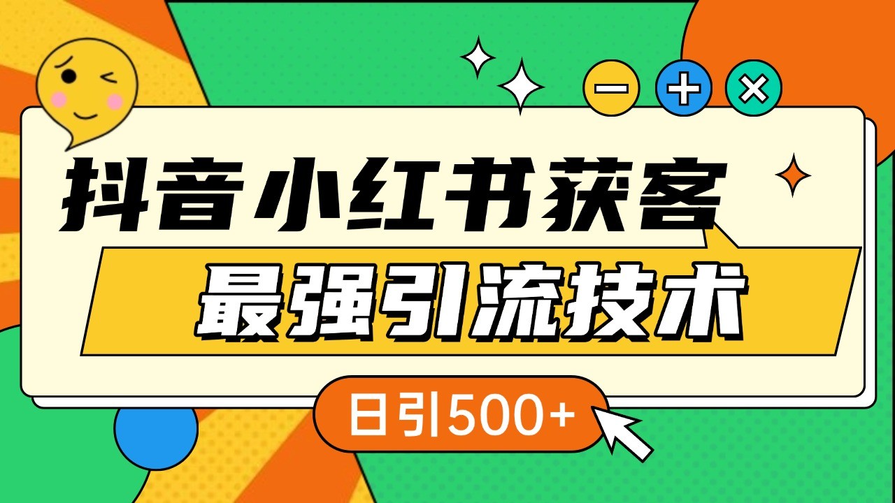 抖音小红书获客最强引流技术揭秘，吃透一点 日引500+ 全行业通用-智创网