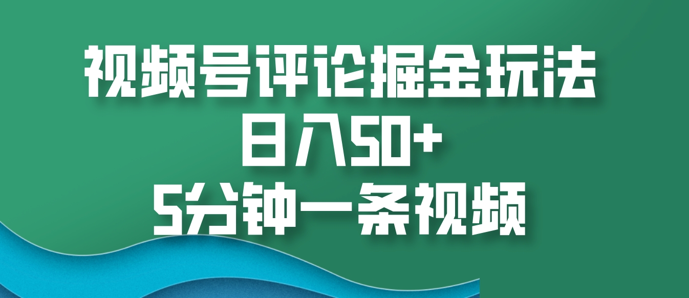 视频号评论掘金玩法，日入50+，5分钟一条视频-智创网